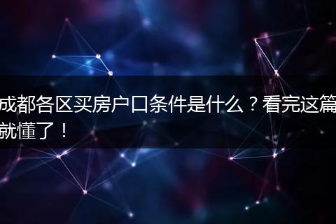 成都各区买房户口条件是什么？看完这篇就懂了！