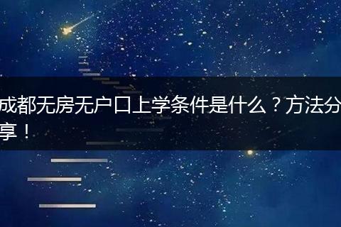 成都无房无户口上学条件是什么？方法分享！