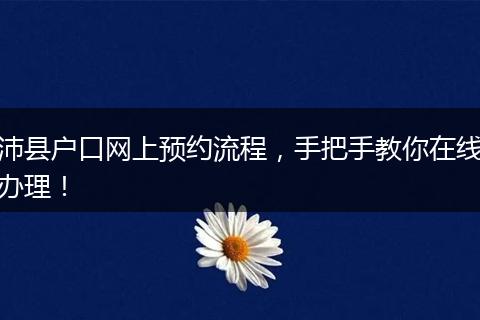 沛县户口网上预约流程，手把手教你在线办理！