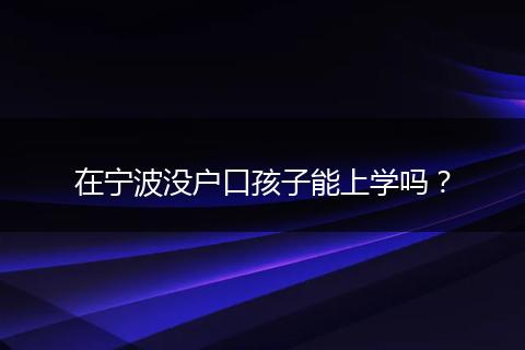 在宁波没户口孩子能上学吗？