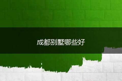 成都别墅哪些好