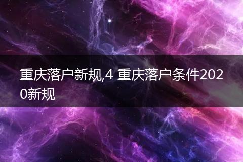 重庆落户新规,4 重庆落户条件2020新规