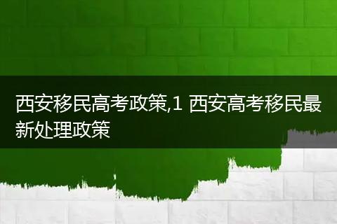 西安移民高考政策,1 西安高考移民最新处理政策