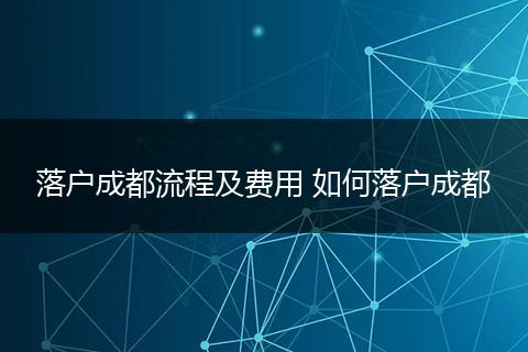 落户成都流程及费用 如何落户成都
