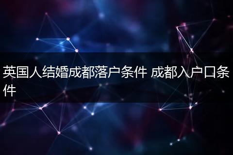 英国人结婚成都落户条件 成都入户口条件
