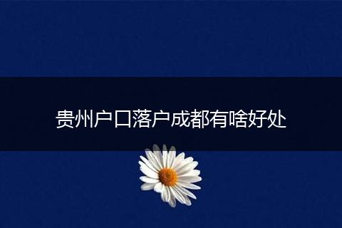 贵州户口落户成都有啥好处