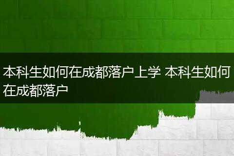本科生如何在成都落户上学 本科生如何在成都落户