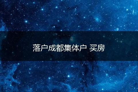 落户成都集体户 买房