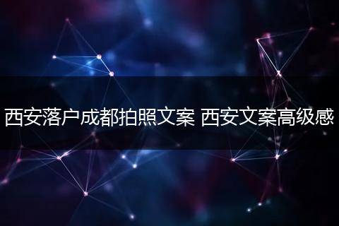 西安落户成都拍照文案 西安文案高级感