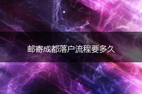 邮寄成都落户流程要多久