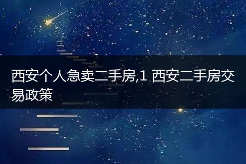 西安个人急卖二手房,1 西安二手房交易政策