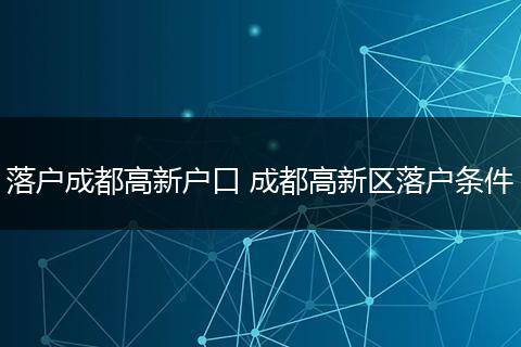 落户成都高新户口 成都高新区落户条件