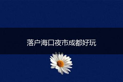 落户海口夜市成都好玩