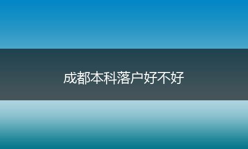 成都本科落户好不好