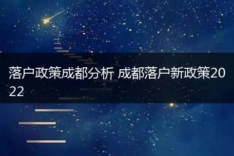 落户政策成都分析 成都落户新政策2022