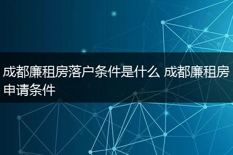 成都廉租房落户条件是什么 成都廉租房申请条件