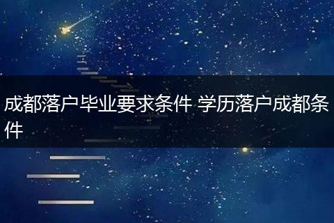 成都落户毕业要求条件 学历落户成都条件