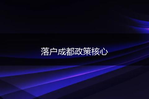 落户成都政策核心