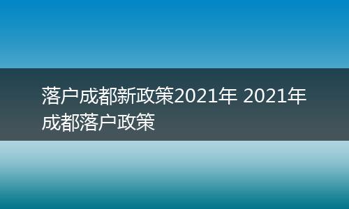 落户成都新政策2021年 2021年成都落户政策