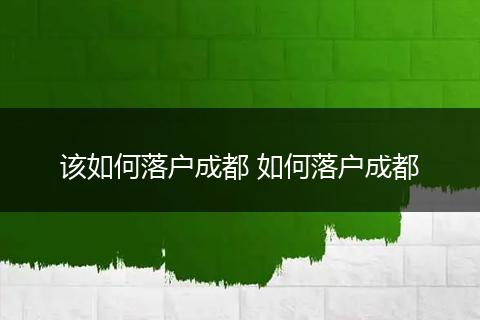 该如何落户成都 如何落户成都