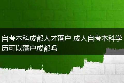 自考本科成都人才落户 成人自考本科学历可以落户成都吗
