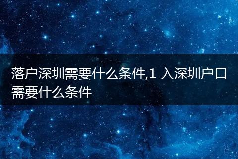 落户深圳需要什么条件,1 入深圳户口需要什么条件