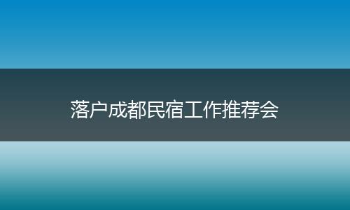 落户成都民宿工作推荐会