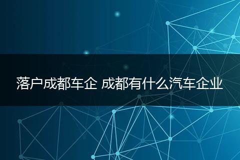 落户成都车企 成都有什么汽车企业