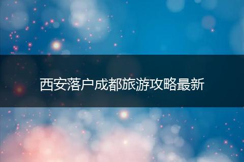 西安落户成都旅游攻略最新