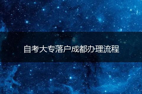 自考大专落户成都办理流程