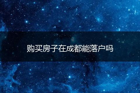 购买房子在成都能落户吗