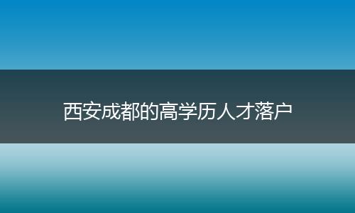 西安成都的高学历人才落户