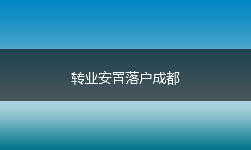 转业安置落户成都