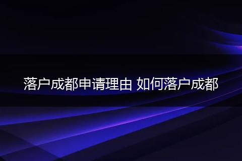 落户成都申请理由 如何落户成都