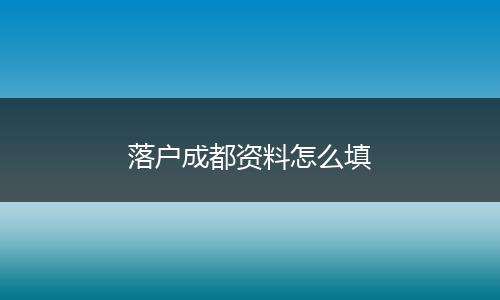 落户成都资料怎么填