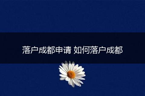 落户成都申请 如何落户成都