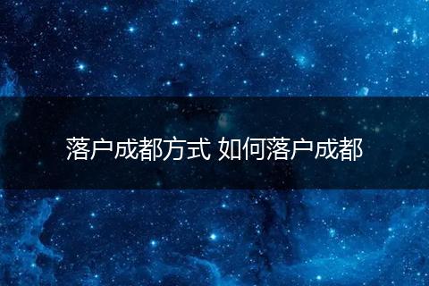 落户成都方式 如何落户成都