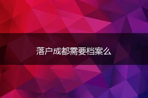 落户成都需要档案么