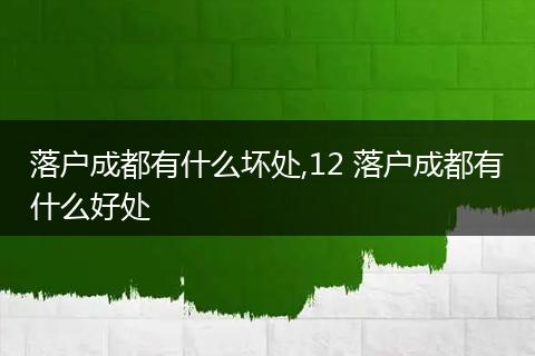 落户成都有什么坏处,12 落户成都有什么好处