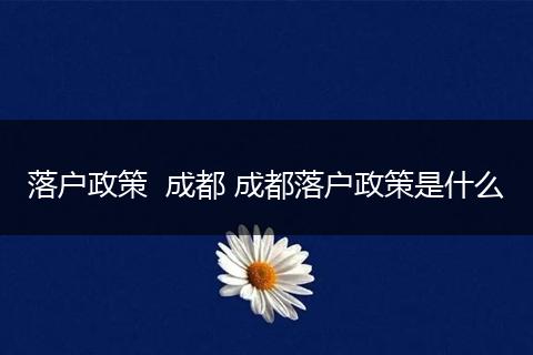 落户政策  成都 成都落户政策是什么