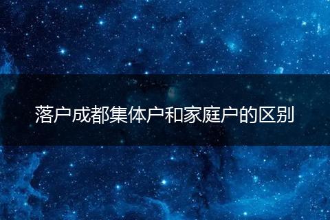 落户成都集体户和家庭户的区别