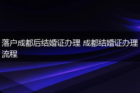 落户成都后结婚证办理 成都结婚证办理流程