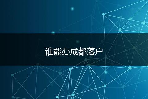谁能办成都落户