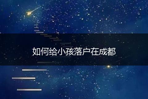 如何给小孩落户在成都