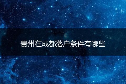 贵州在成都落户条件有哪些