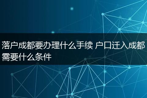落户成都要办理什么手续 户口迁入成都需要什么条件