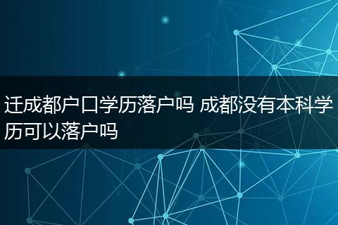 迁成都户口学历落户吗 成都没有本科学历可以落户吗