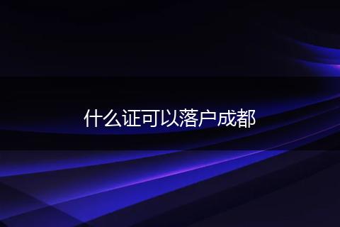 什么证可以落户成都
