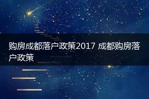 购房成都落户政策2017 成都购房落户政策