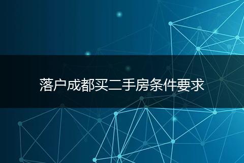 落户成都买二手房条件要求